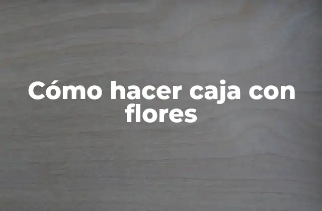 Cómo Hacer Caja con Flores 2 Caja con flores, una forma única de decorar y regalar
