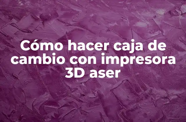 Cómo Hacer Caja de Cambio con Impresora 3d Aser