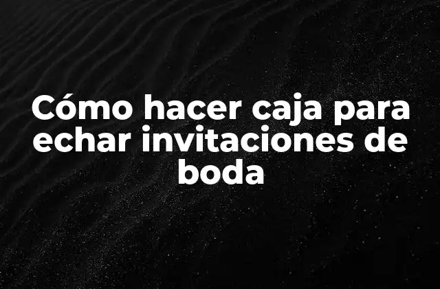 Cómo hacer caja para echar invitaciones de boda