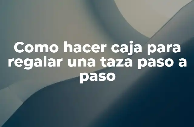 Como Hacer Caja para Regalar una Taza Paso a Paso