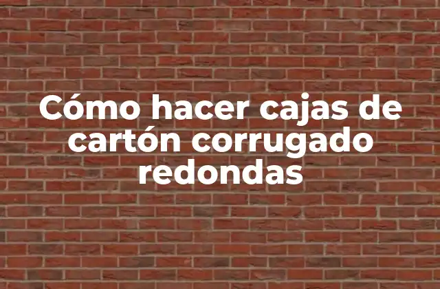 Cómo Hacer Cajas de Cartón Corrugado Redondas