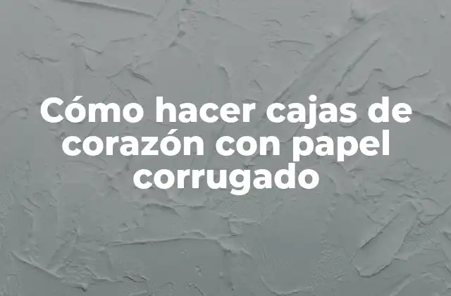 Cómo Hacer Cajas de Corazón con Papel Corrugado 2 Cómo hacer cajas de corazón con papel corrugado
