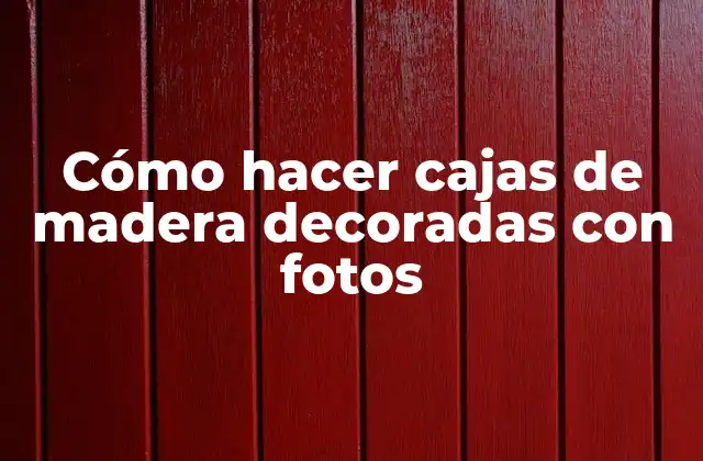 Cómo Hacer Cajas de Madera Decoradas con Fotos