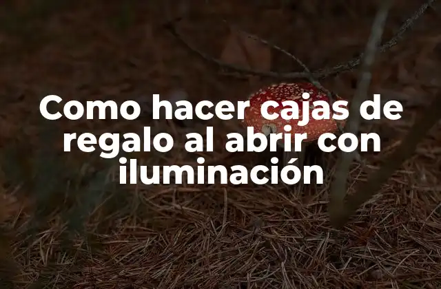 Cajas de regalo al abrir con iluminación, una forma innovadora de sorprender