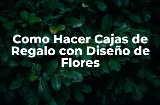 Como Hacer Cajas de Regalo con Diseño de Flores