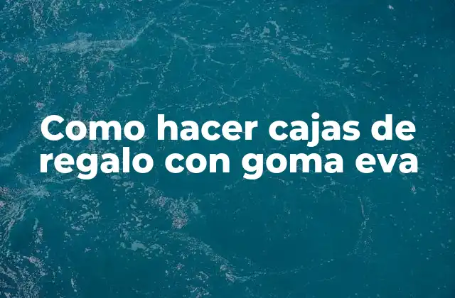 Como Hacer Cajas de Regalo con Goma Eva