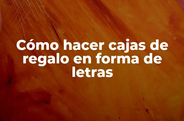 Cómo Hacer Cajas de Regalo en Forma de Letras