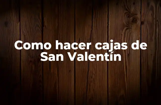 ¿Qué son las cajas de San Valentín?