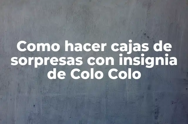 Como Hacer Cajas de Sorpresas con Insignia de Colo Colo