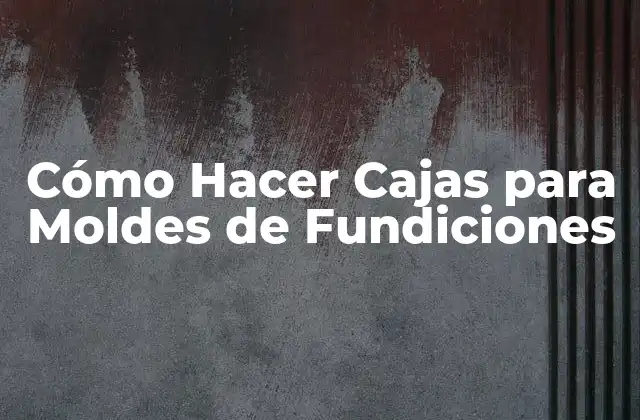 Cómo Hacer Cajas para Moldes de Fundiciones