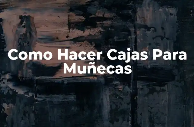 ¿Qué Son las Cajas Para Muñecas y Para Qué Sirven?