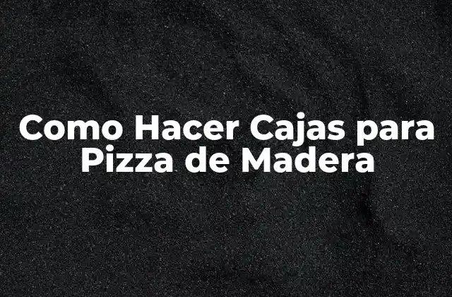Como Hacer Cajas para Pizza de Madera