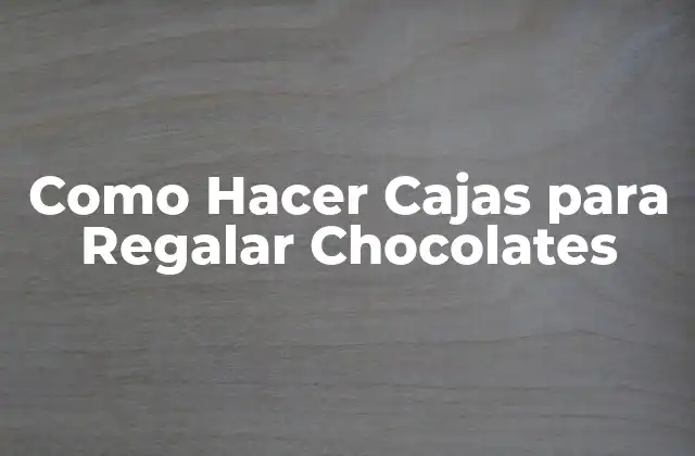 Como Hacer Cajas para Regalar Chocolates