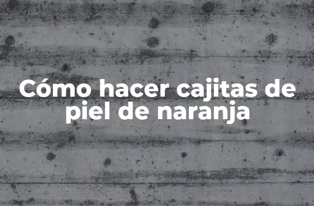Cómo Hacer Cajitas de Piel de Naranja