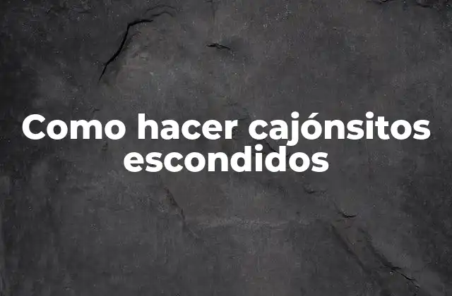 Como Hacer Cajónsitos Escondidos 2 ¿Qué son los cajónsitos escondidos?