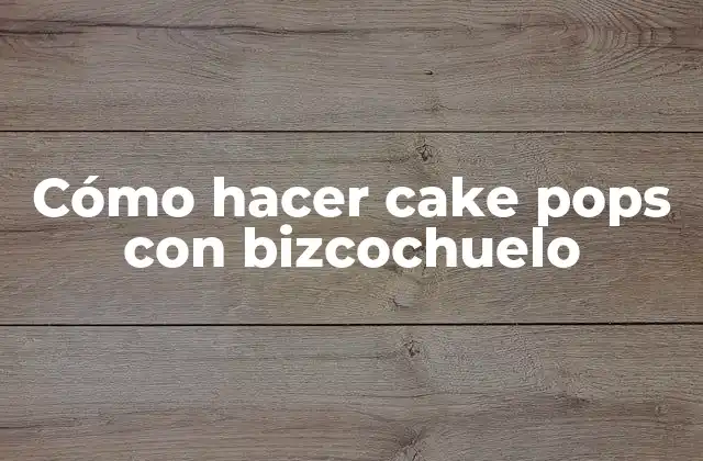 Cómo Hacer Cake Pops con Bizcochuelo