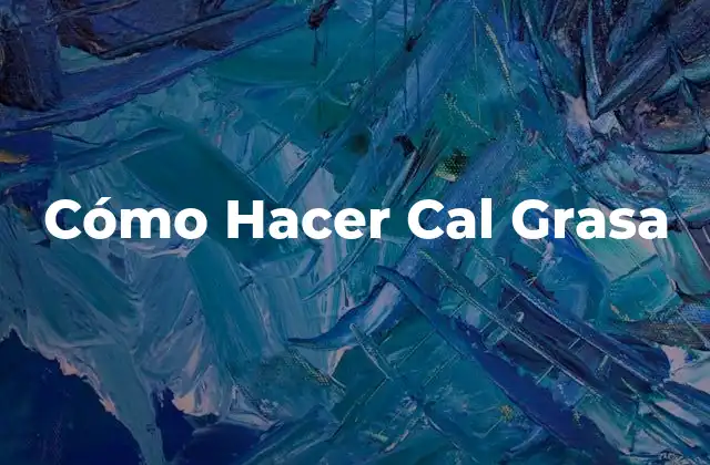 Cómo Hacer Cal Grasa 2 ¿Qué es la Cal Grasa y Para Qué Sirve?