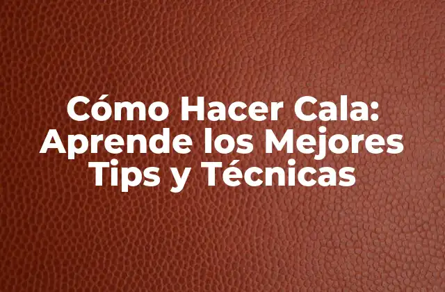 Cómo Hacer Cala: Aprende los Mejores Tips y Técnicas