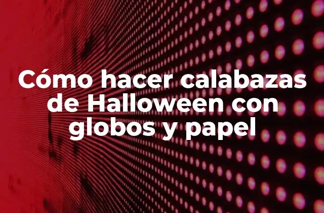 Cómo Hacer Calabazas de Halloween con Globos y Papel