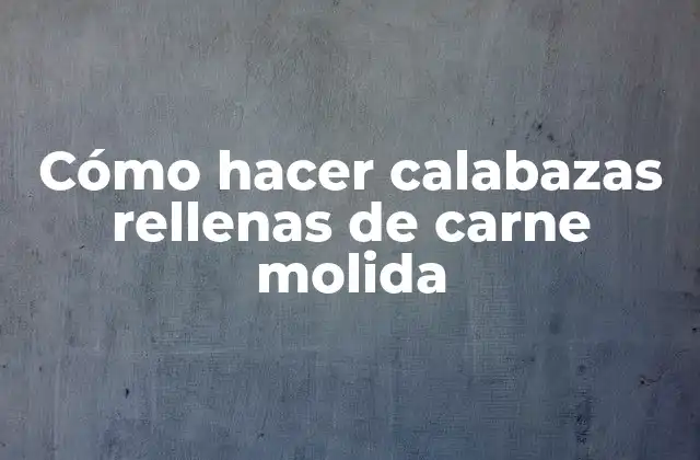 Cómo Hacer Calabazas Rellenas de Carne Molida