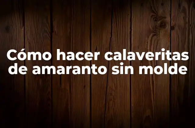 Cómo Hacer Calaveritas de Amaranto sin Molde