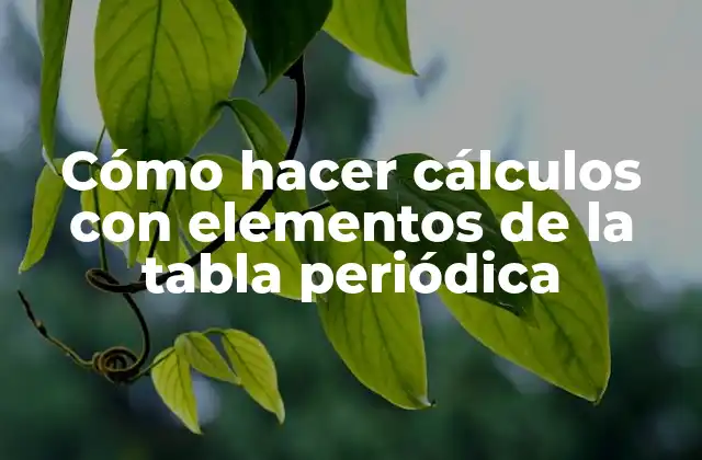 Cómo Hacer Cálculos con Elementos de la Tabla Periódica