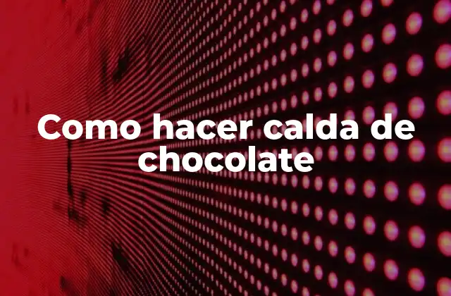 Como Hacer Calda de Chocolate