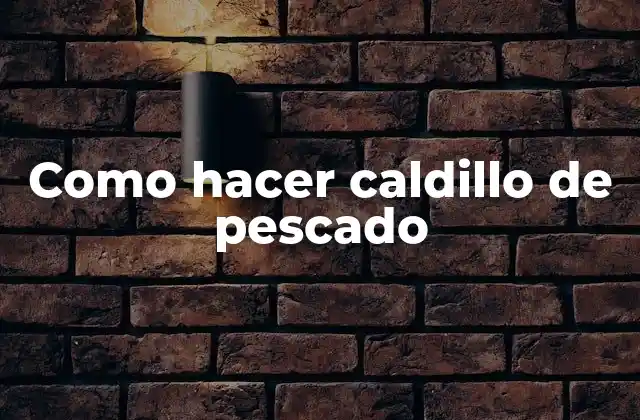 Como Hacer Caldillo de Pescado