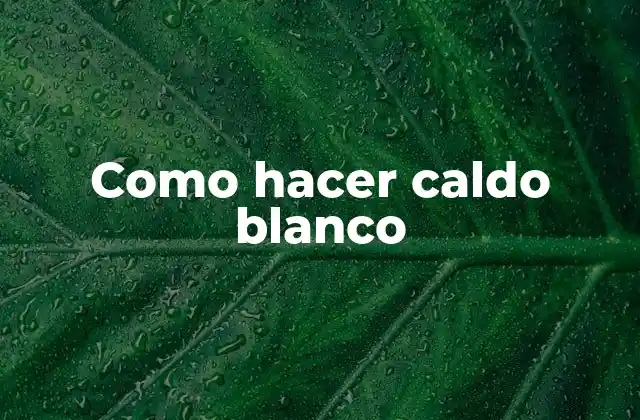 Como Hacer Caldo Blanco