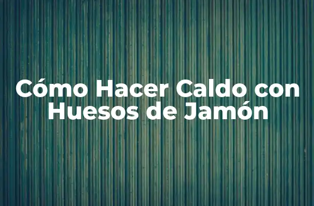 Cómo Hacer Caldo con Huesos de Jamón