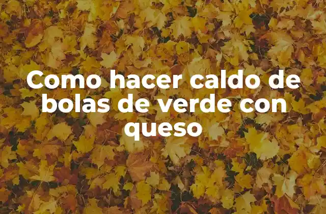 ¿Qué es el caldo de bolas de verde con queso?