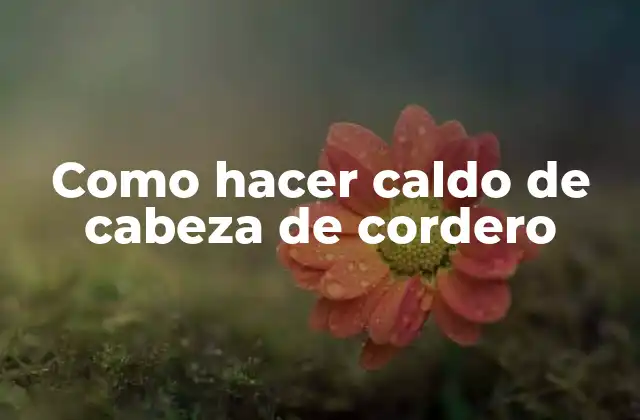 Como Hacer Caldo de Cabeza de Cordero