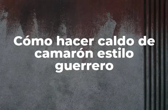 ¿Qué es el caldo de camarón estilo guerrero?
