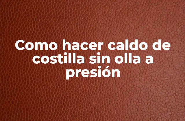 Como Hacer Caldo de Costilla sin Olla a Presión