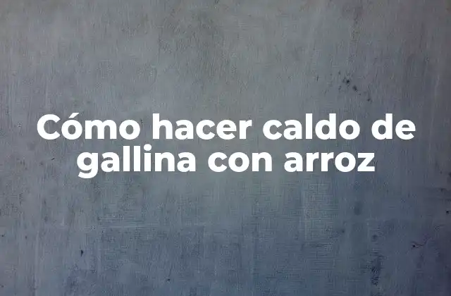 Cómo Hacer Caldo de Gallina con Arroz