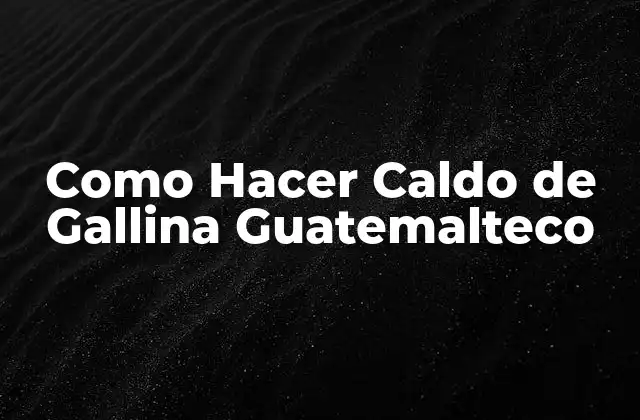 Como Hacer Caldo de Gallina Guatemalteco