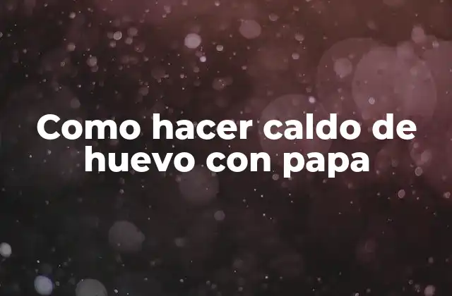 Como Hacer Caldo de Huevo con Papa