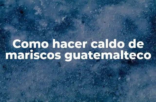 Como Hacer Caldo de Mariscos Guatemalteco