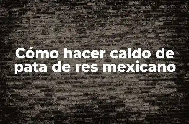 Cómo Hacer Caldo de Pata de Res Mexicano