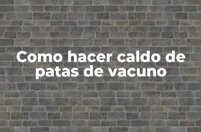 Como Hacer Caldo de Patas de Vacuno