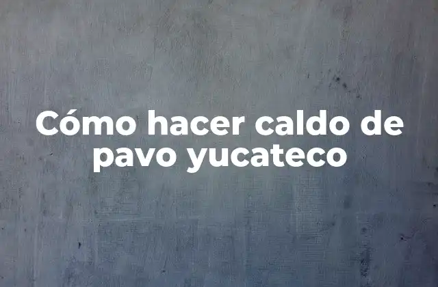 Cómo Hacer Caldo de Pavo Yucateco