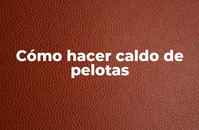 Cómo Hacer Caldo de Pelotas