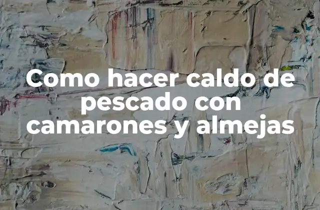 Como Hacer Caldo de Pescado con Camarones y Almejas