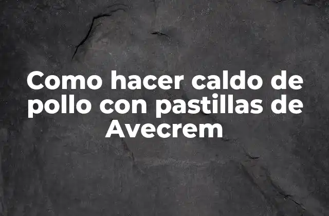 Como Hacer Caldo de Pollo con Pastillas de Avecrem
