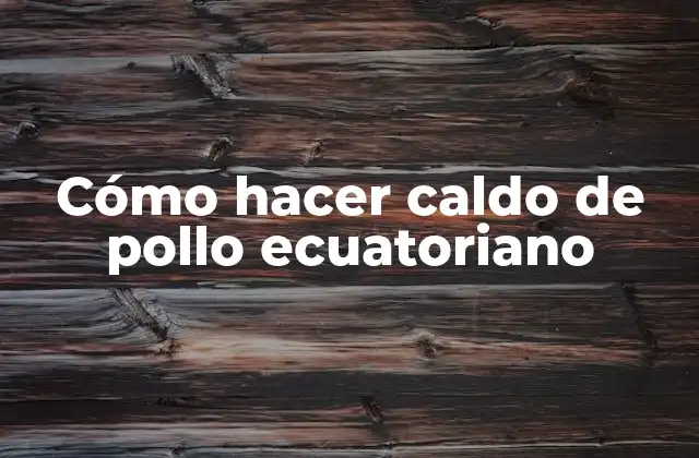 Cómo Hacer Caldo de Pollo Ecuatoriano