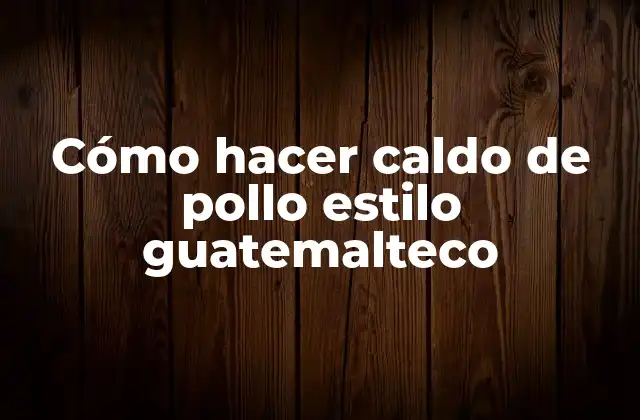Cómo Hacer Caldo de Pollo Estilo Guatemalteco