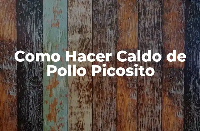 Como Hacer Caldo de Pollo Picosito 2 ¿Qué es el Caldo de Pollo Picosito y Para Qué Sirve?