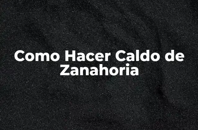 Como Hacer Caldo de Zanahoria