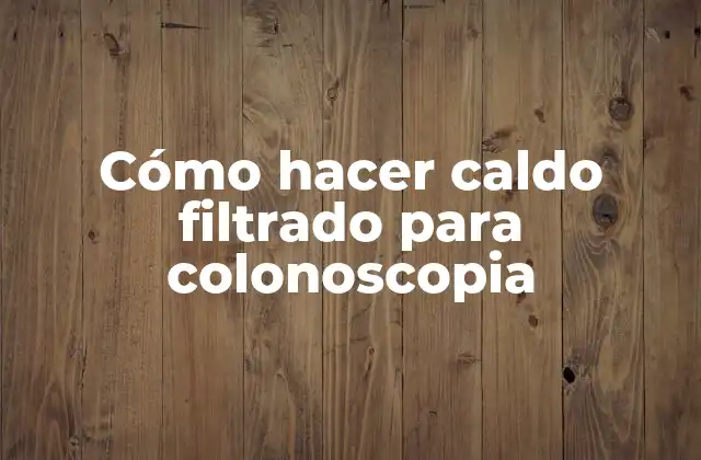 Cómo Hacer Caldo Filtrado para Colonoscopia