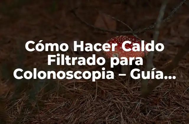 Cómo Hacer Caldo Filtrado para Colonoscopia – Guía Detallada